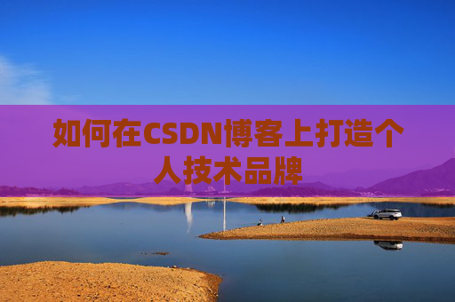 如何在CSDN博客上打造个人技术品牌