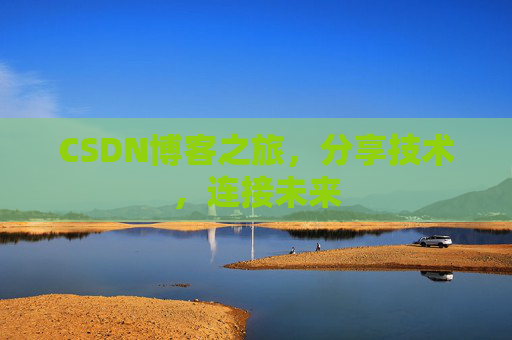 CSDN博客之旅，分享技术，连接未来